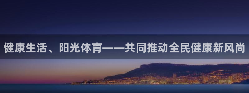 oety欧亿体育官网下载注册：健康生活、阳光体育——