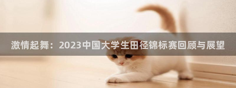欧亿体育官方集团官网：激情起舞：2023中国大学生田