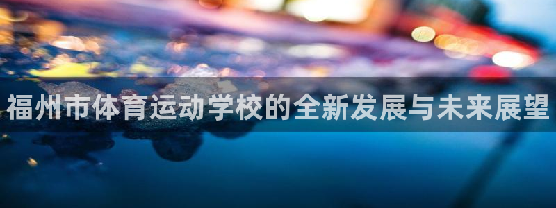 oety欧亿体育官网下载官方客服电话：福州市体育运动