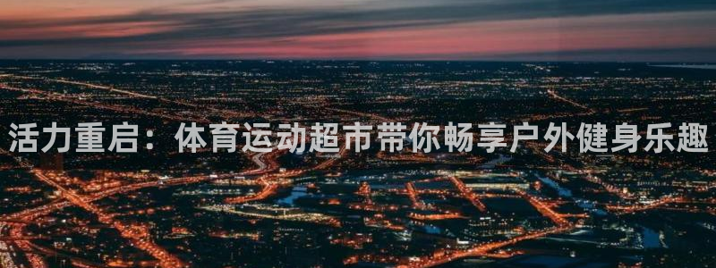 oety欧亿体育官网下载平台是正规平台吗：活力重启：