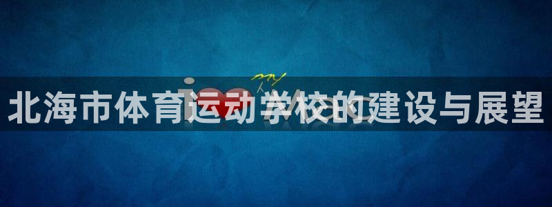 注册欧亿体育官方正版app：北海市体育运动学校的建设