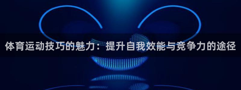 海南oety欧亿体育官网下载：体育运动技巧的魅力：提