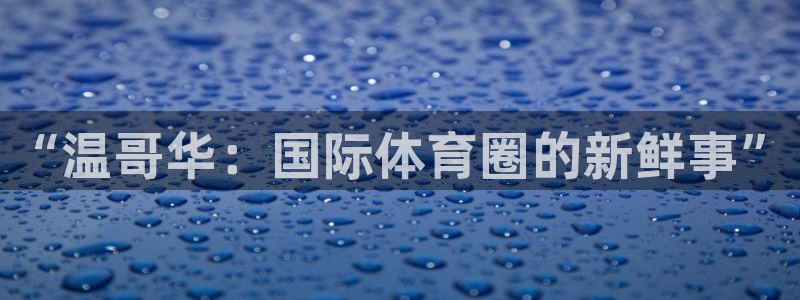 欧亿体育官方集团官网：“温哥华：国际体育圈的新鲜事”