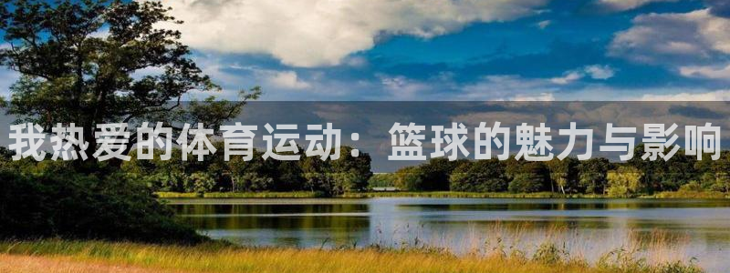 欧亿体育官方正版app集团官网首页网址：我热爱的体育运动：篮