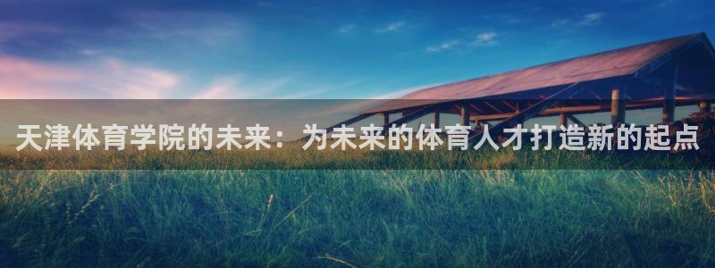 欧亿体育官方正版app科技：天津体育学院的未来：为未来的体育