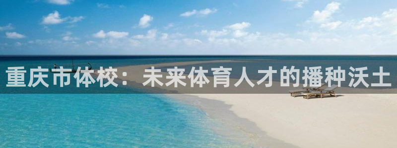 欧亿体育官方正版app神州：重庆市体校：未来体育人才