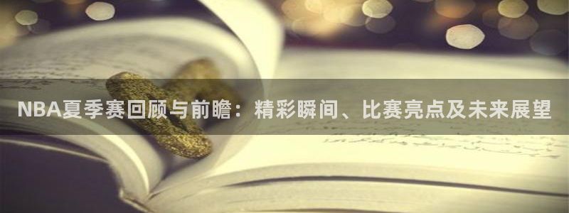 柠檬体育直播nba：NBA夏季赛回顾与前瞻：精彩瞬间、比赛亮点及未来展望