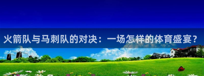 柠檬直播吧：火箭队与马刺队的对决：一场怎样的体育盛宴？