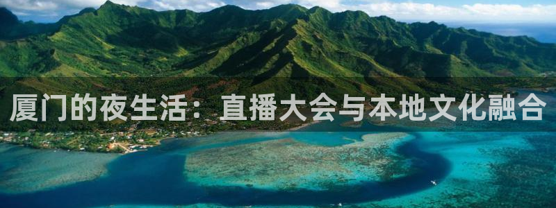 柠檬足球直播免费观看直播：厦门的夜生活：直播大会与本地文化融合