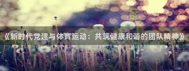 oety欧亿体育官网下载平台注册流程视频：《新时代党建与体育