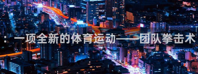 海南oety欧亿体育官网下载：：一项全新的体育运动——团队拳