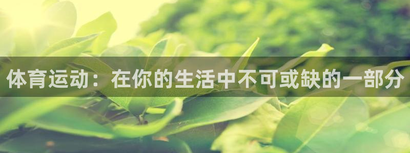 欧亿体育官方正版app娱乐40996：体育运动：在你的生活中