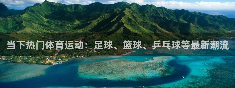 oety欧亿体育官网下载平台是正规平台吗知乎：当下热门体育运