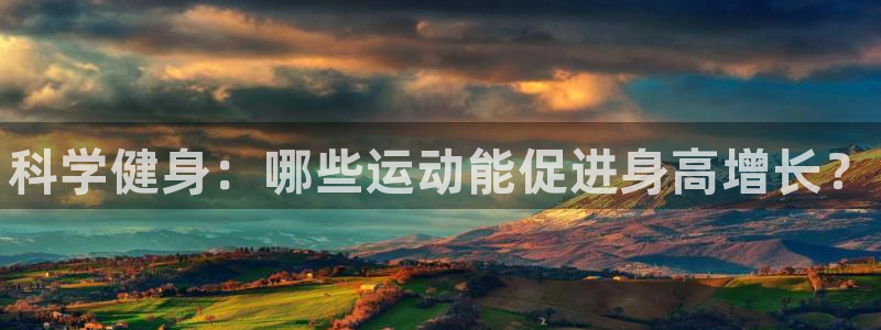 欧亿体育官方正版app官网：科学健身：哪些运动能促进身高增长