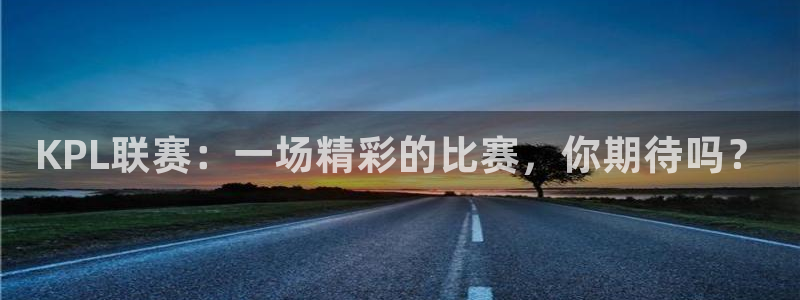 柠檬直播在线直播nba：KPL联赛：一场精彩的比赛，你期待吗？