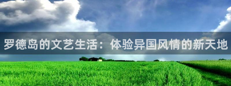 jrs柠檬体育：罗德岛的文艺生活：体验异国风情的新天地
